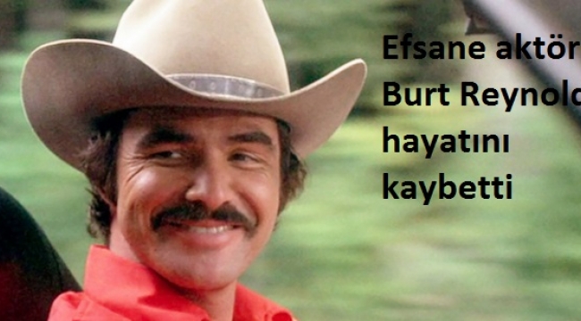 Efsane aktör Burt Reynolds hayatını kaybetti