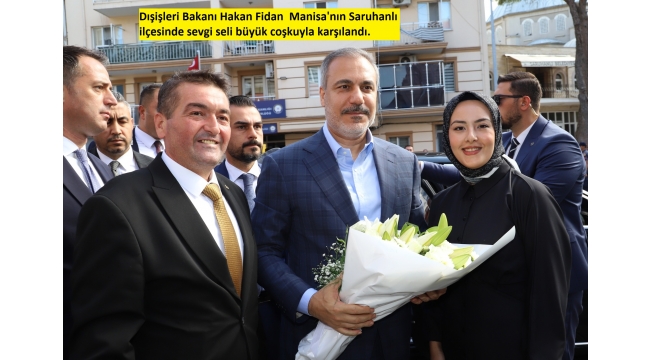 Dışişleri Bakanı Hakan Fidan  Manisa'nın Saruhanlı ilçesinde sevgi seli büyük coşkuyla karşılandı. 