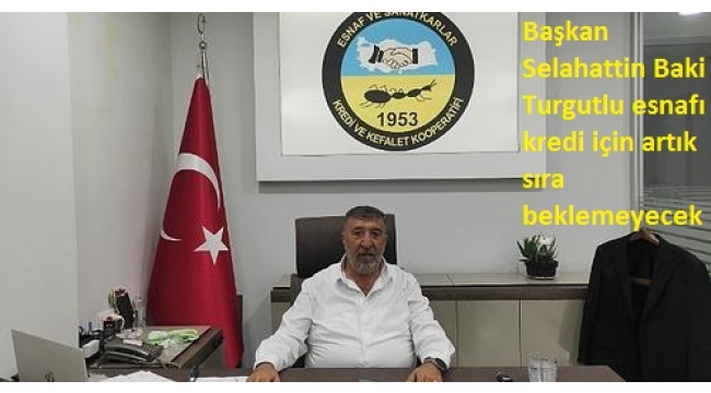 Başkan Selahattin Baki Turgutlu esnafı kredi için artık sıra beklemeyecek 