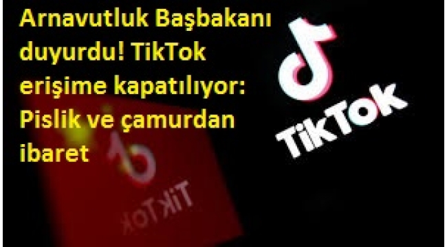 Arnavutluk Başbakanı duyurdu! TikTok erişime kapatılıyor: Pislik ve çamurdan ibaret 