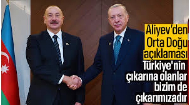 Azerbaycan Cumhurbaşkanı Aliyev: 'Türkiye'nin çıkarına olan bizim de çıkarımızadır' 