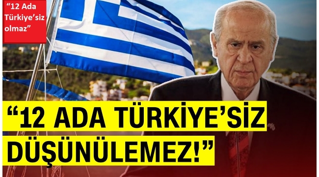 Bahçeli'nin On İki Ada çıkışı Yunan'ı panikletti 