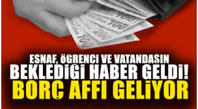 Esnaf, öğrenci ve vatandaşın beklediği haber geldi! Borç affı geliyor 